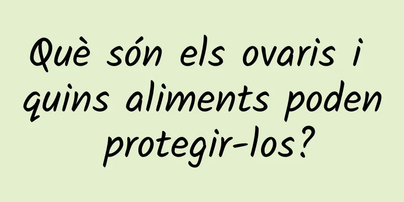 Què són els ovaris i quins aliments poden protegir-los?