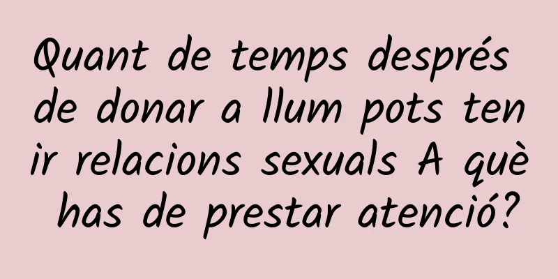 Quant de temps després de donar a llum pots tenir relacions sexuals A què has de prestar atenció?