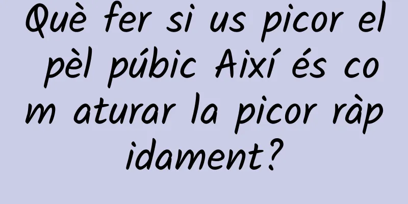 Què fer si us picor el pèl púbic Així és com aturar la picor ràpidament?