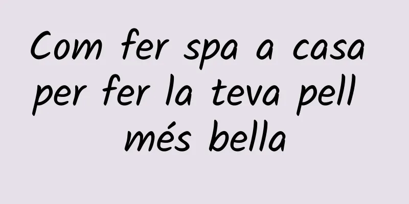 Com fer spa a casa per fer la teva pell més bella
