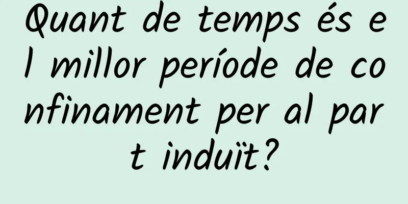 Quant de temps és el millor període de confinament per al part induït?