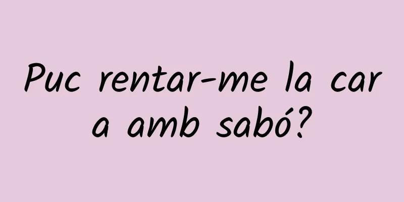 Puc rentar-me la cara amb sabó?