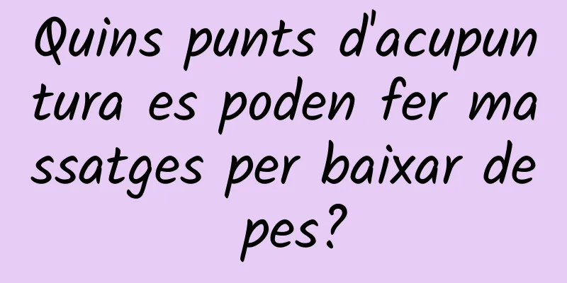 Quins punts d'acupuntura es poden fer massatges per baixar de pes?