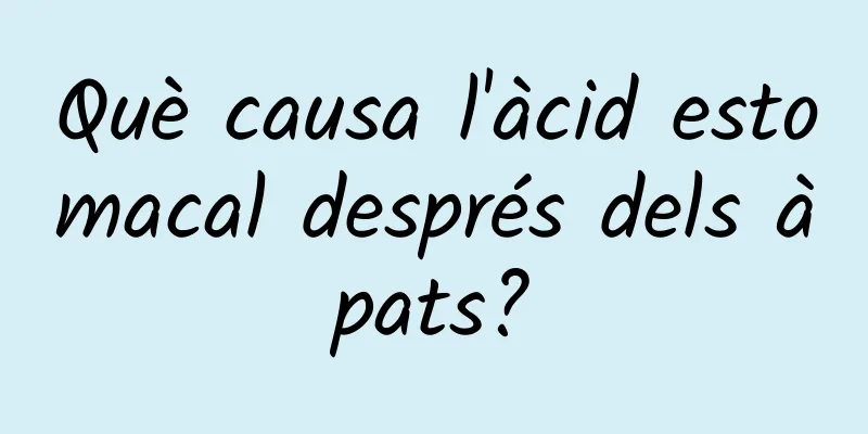 Què causa l'àcid estomacal després dels àpats?
