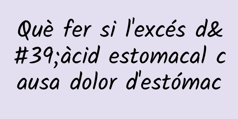Què fer si l'excés d'àcid estomacal causa dolor d'estómac