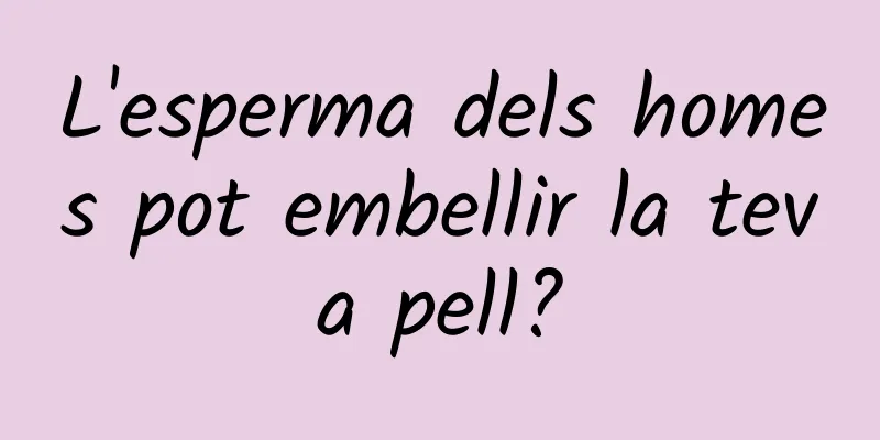 L'esperma dels homes pot embellir la teva pell?
