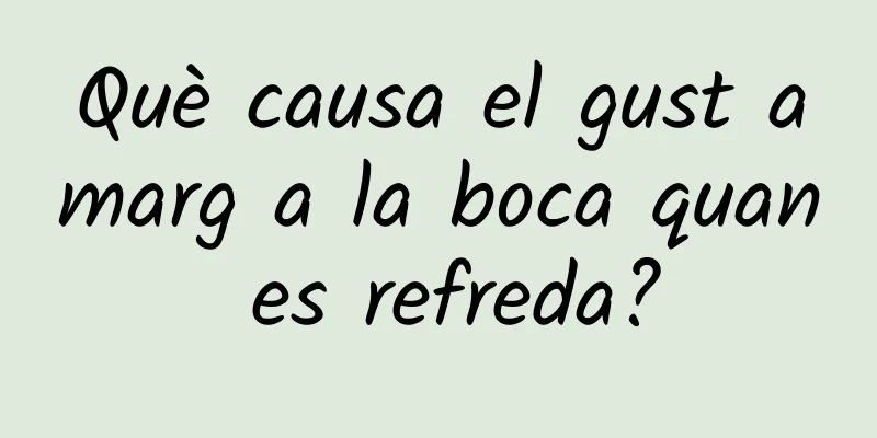 Què causa el gust amarg a la boca quan es refreda?