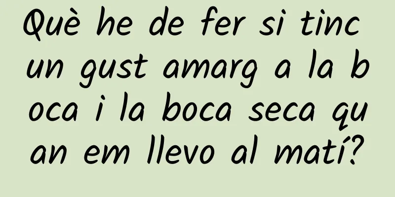 Què he de fer si tinc un gust amarg a la boca i la boca seca quan em llevo al matí?