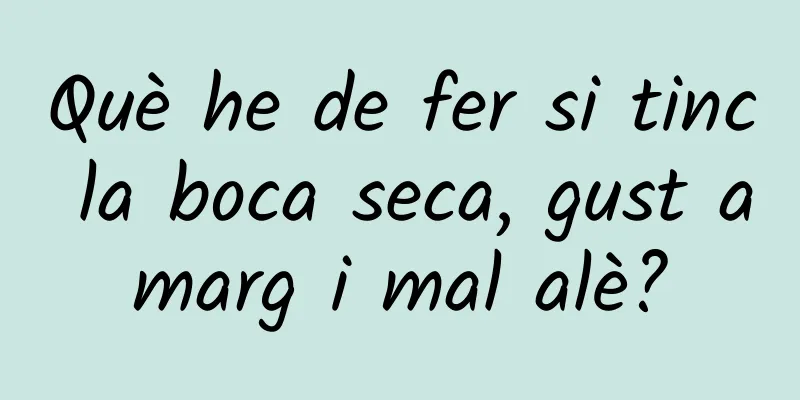 Què he de fer si tinc la boca seca, gust amarg i mal alè?