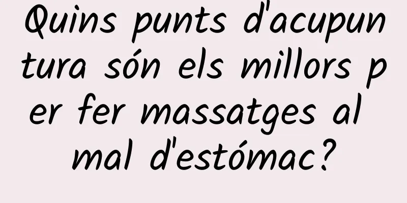 Quins punts d'acupuntura són els millors per fer massatges al mal d'estómac?