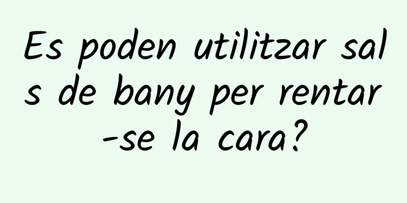 Es poden utilitzar sals de bany per rentar-se la cara?
