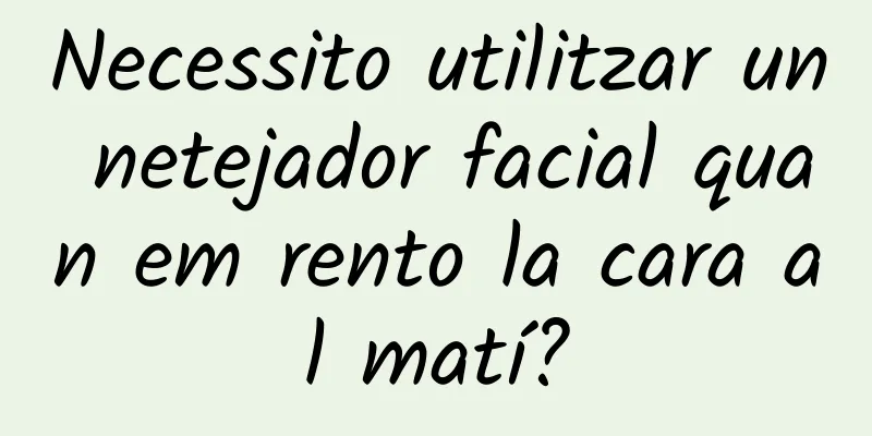 Necessito utilitzar un netejador facial quan em rento la cara al matí?