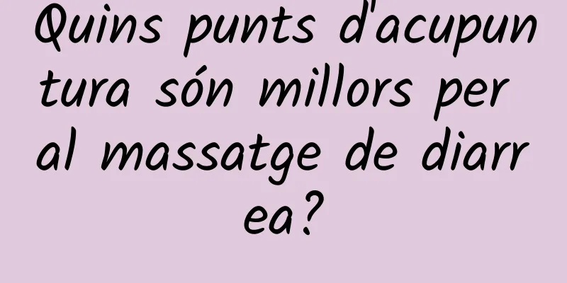 Quins punts d'acupuntura són millors per al massatge de diarrea?