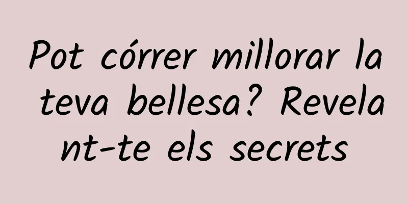 Pot córrer millorar la teva bellesa? Revelant-te els secrets