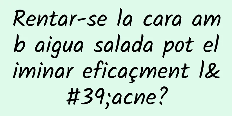 Rentar-se la cara amb aigua salada pot eliminar eficaçment l'acne?