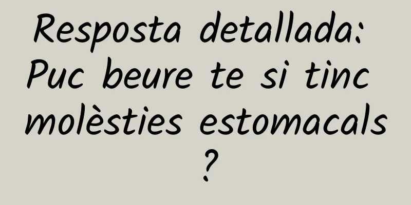 Resposta detallada: Puc beure te si tinc molèsties estomacals?