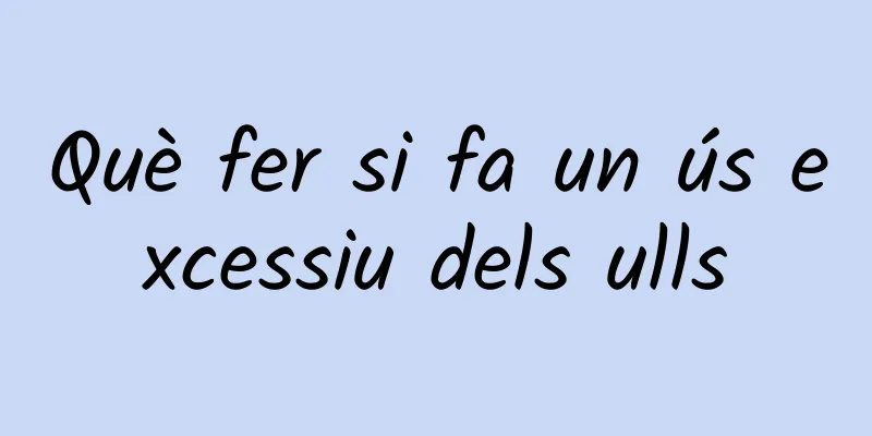 Què fer si fa un ús excessiu dels ulls