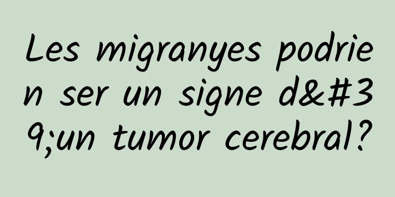 Les migranyes podrien ser un signe d'un tumor cerebral?
