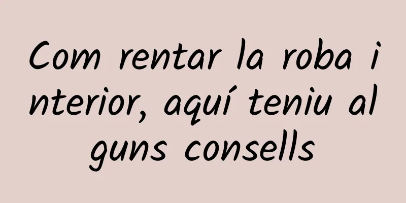 Com rentar la roba interior, aquí teniu alguns consells