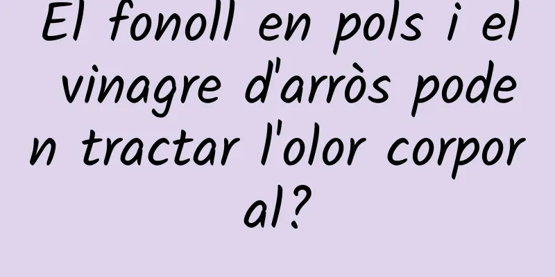 El fonoll en pols i el vinagre d'arròs poden tractar l'olor corporal?