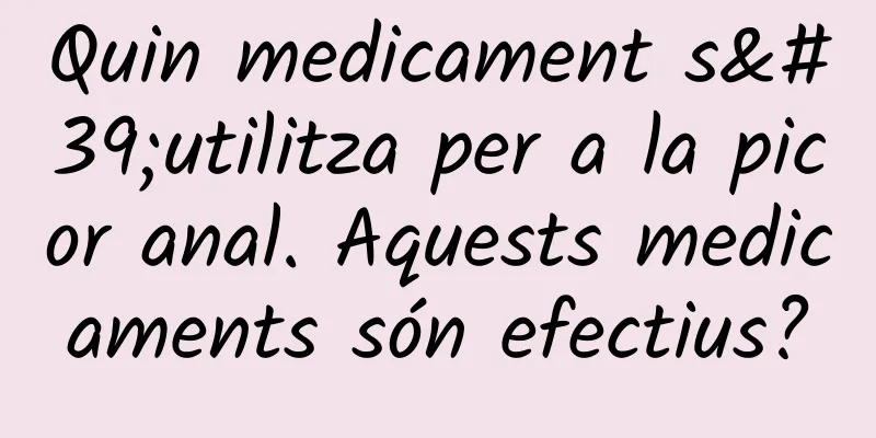 Quin medicament s'utilitza per a la picor anal. Aquests medicaments són efectius?