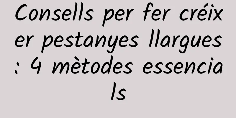 Consells per fer créixer pestanyes llargues: 4 mètodes essencials