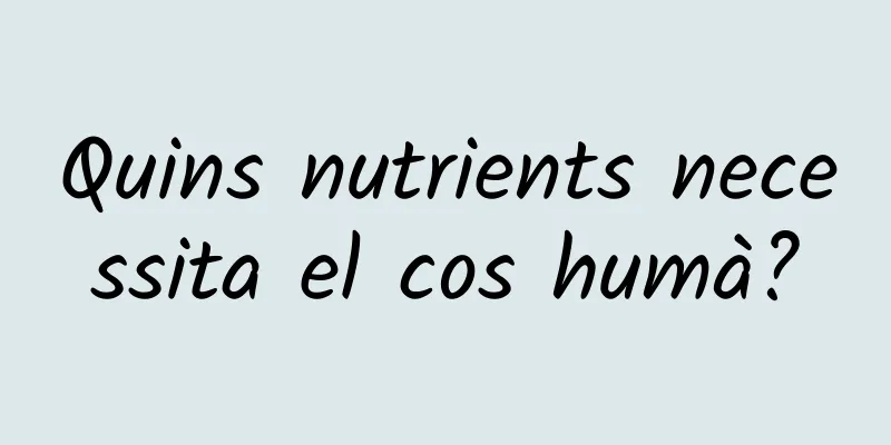 Quins nutrients necessita el cos humà?