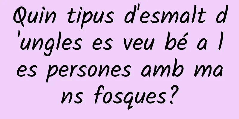 Quin tipus d'esmalt d'ungles es veu bé a les persones amb mans fosques?