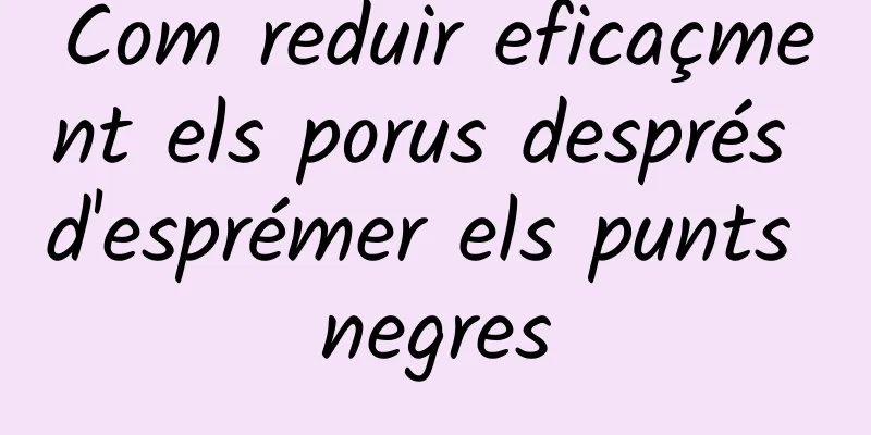 Com reduir eficaçment els porus després d'esprémer els punts negres