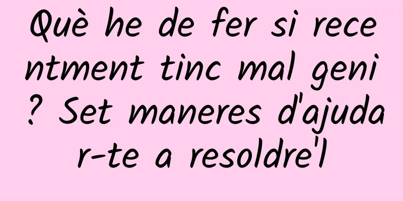 Què he de fer si recentment tinc mal geni? Set maneres d'ajudar-te a resoldre'l
