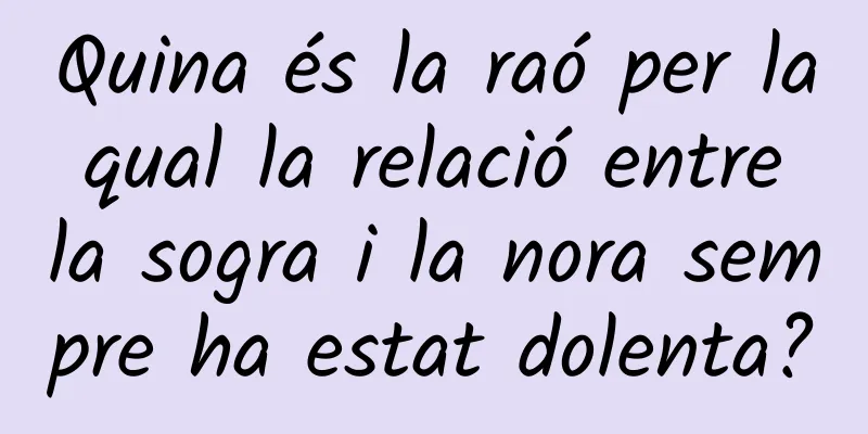 Quina és la raó per la qual la relació entre la sogra i la nora sempre ha estat dolenta?