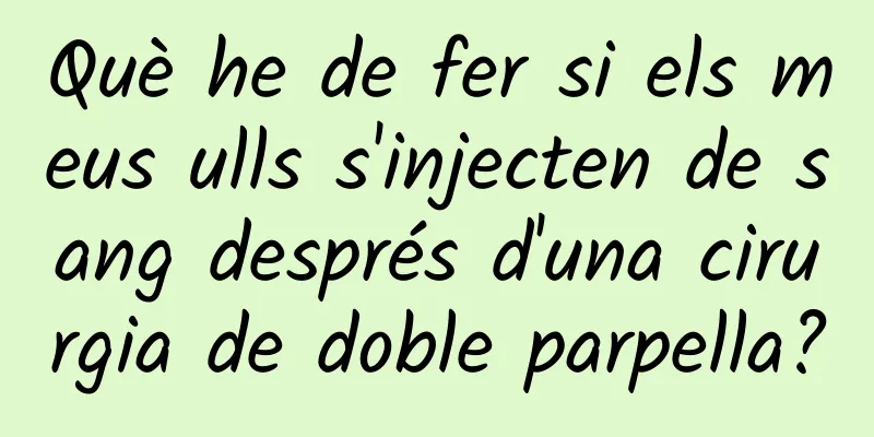 Què he de fer si els meus ulls s'injecten de sang després d'una cirurgia de doble parpella?