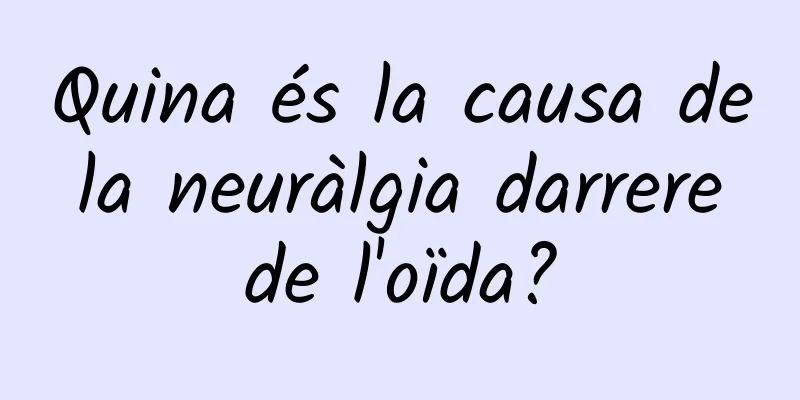 Quina és la causa de la neuràlgia darrere de l'oïda?