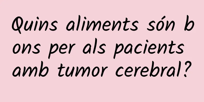 Quins aliments són bons per als pacients amb tumor cerebral?
