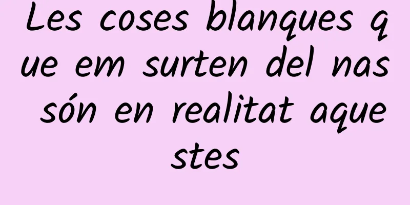 Les coses blanques que em surten del nas són en realitat aquestes