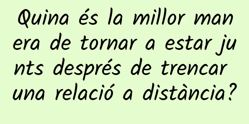 Quina és la millor manera de tornar a estar junts després de trencar una relació a distància?