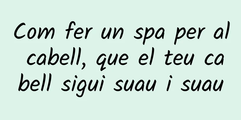 Com fer un spa per al cabell, que el teu cabell sigui suau i suau