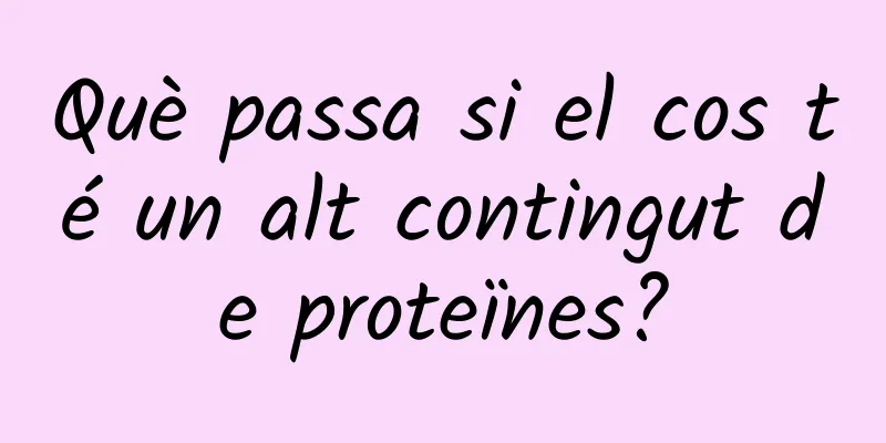 Què passa si el cos té un alt contingut de proteïnes?