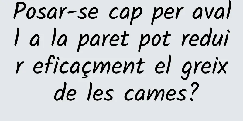 Posar-se cap per avall a la paret pot reduir eficaçment el greix de les cames?