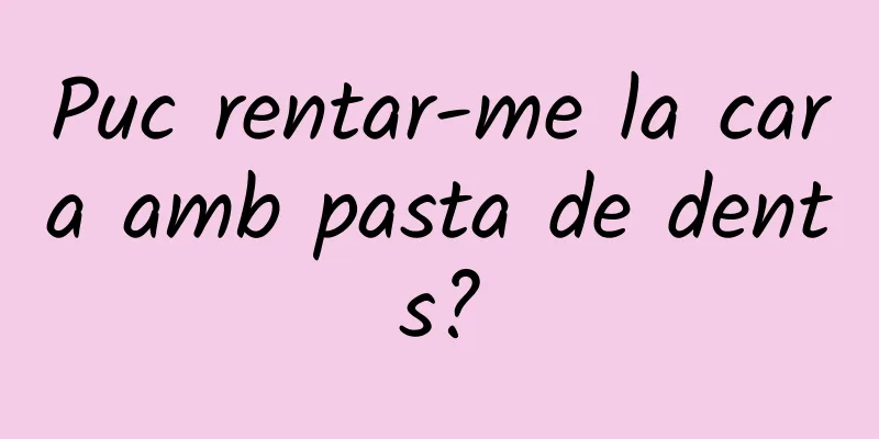 Puc rentar-me la cara amb pasta de dents?