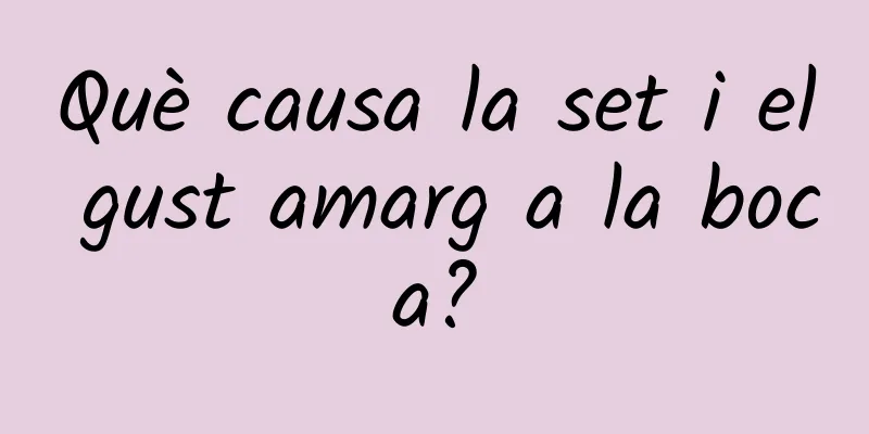 Què causa la set i el gust amarg a la boca?