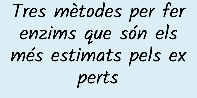 Tres mètodes per fer enzims que són els més estimats pels experts