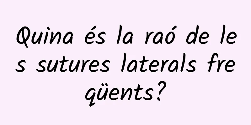 Quina és la raó de les sutures laterals freqüents?