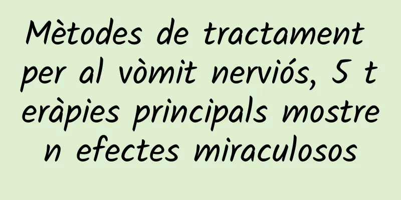Mètodes de tractament per al vòmit nerviós, 5 teràpies principals mostren efectes miraculosos