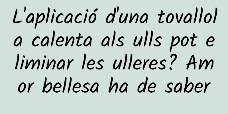 L'aplicació d'una tovallola calenta als ulls pot eliminar les ulleres? Amor bellesa ha de saber
