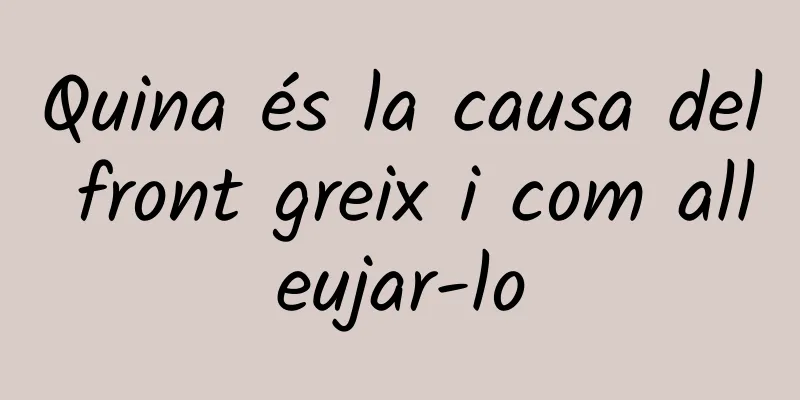 Quina és la causa del front greix i com alleujar-lo