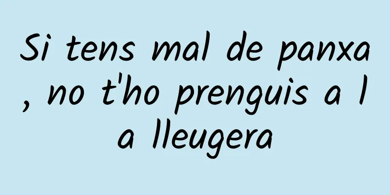 Si tens mal de panxa, no t'ho prenguis a la lleugera