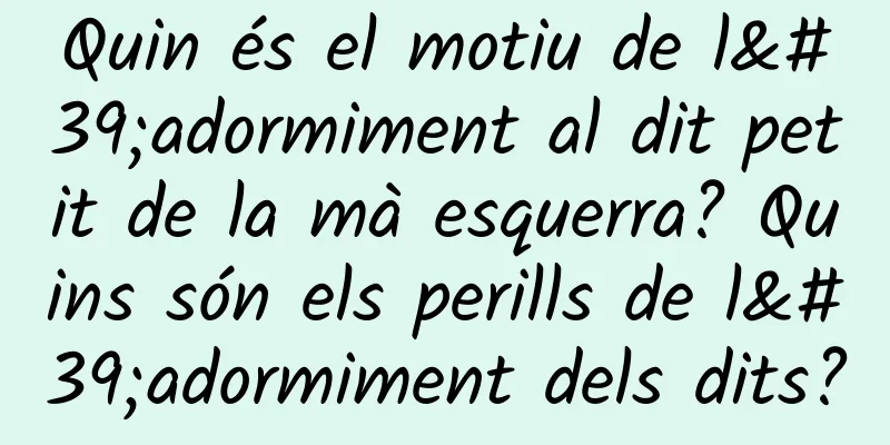 Quin és el motiu de l'adormiment al dit petit de la mà esquerra? Quins són els perills de l'adormiment dels dits?
