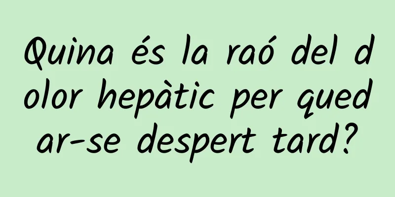 Quina és la raó del dolor hepàtic per quedar-se despert tard?