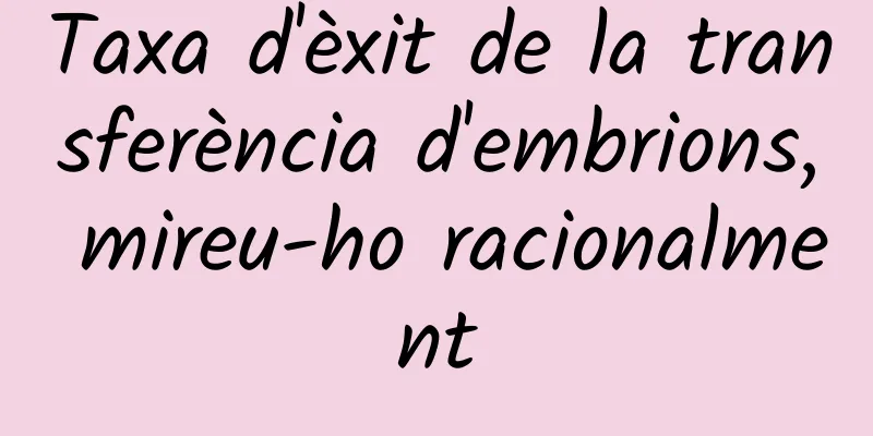 Taxa d'èxit de la transferència d'embrions, mireu-ho racionalment